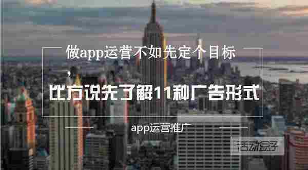 做app运营不如先定个目标,比方说先了解11种广告形式