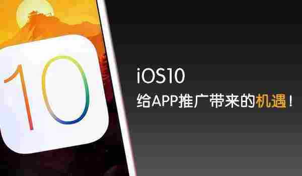 除了机刷失效,iOS10其实给APP推广带来诸多利好!