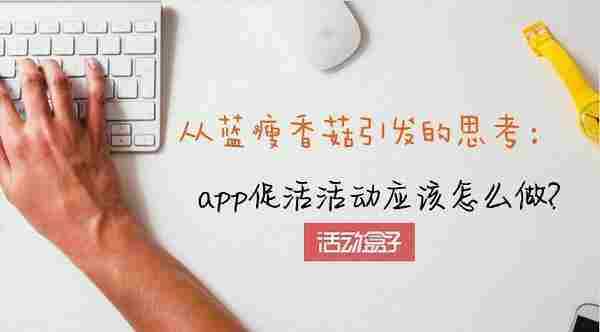 从蓝瘦香菇引发的思考:app促活活动应该怎么做?